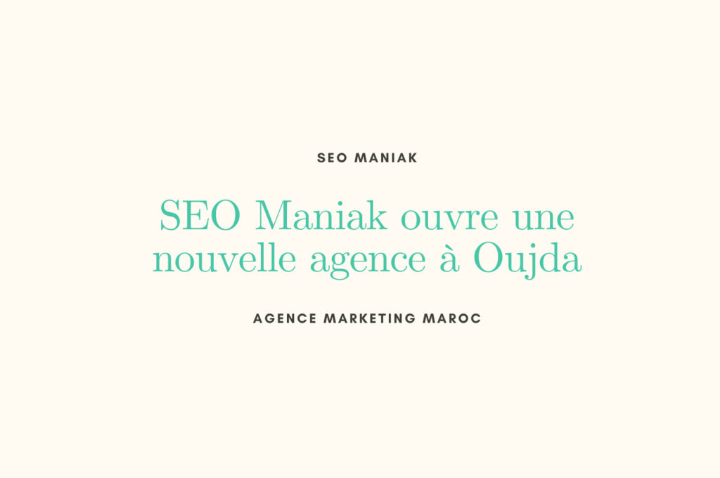 SEO Maniak ouvre une nouvelle agence à Oujda