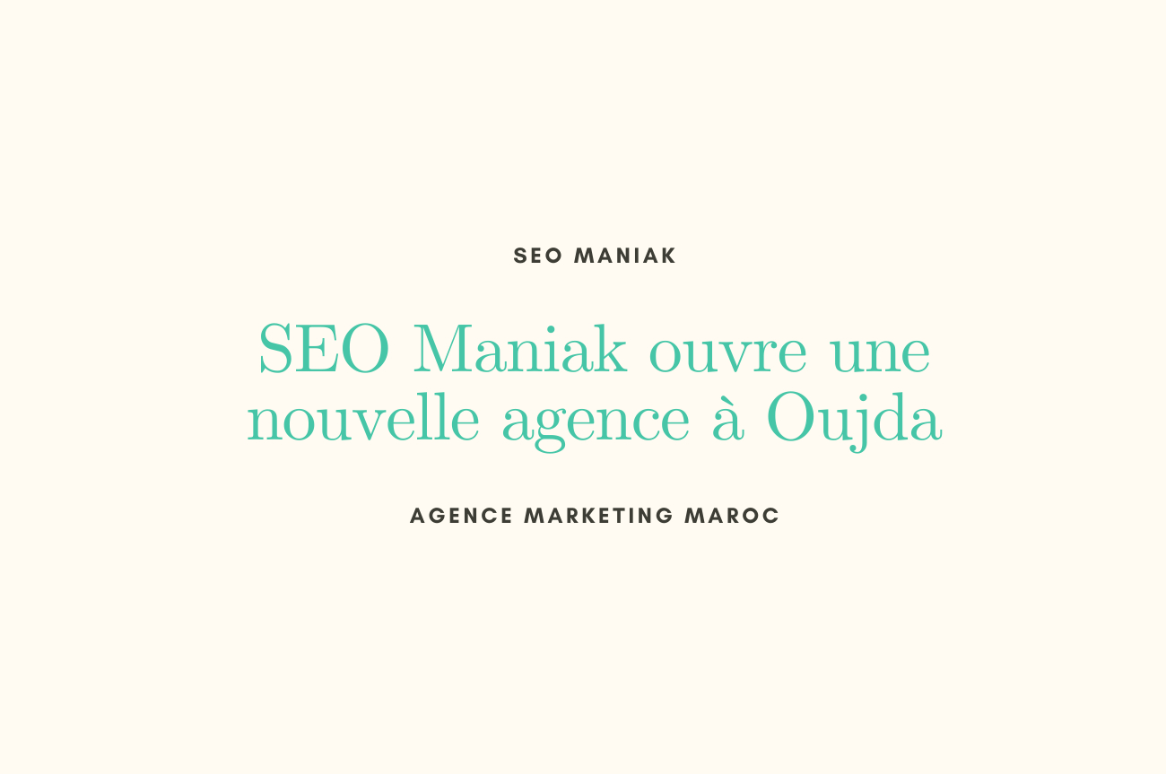 SEO Maniak ouvre une nouvelle agence à Oujda