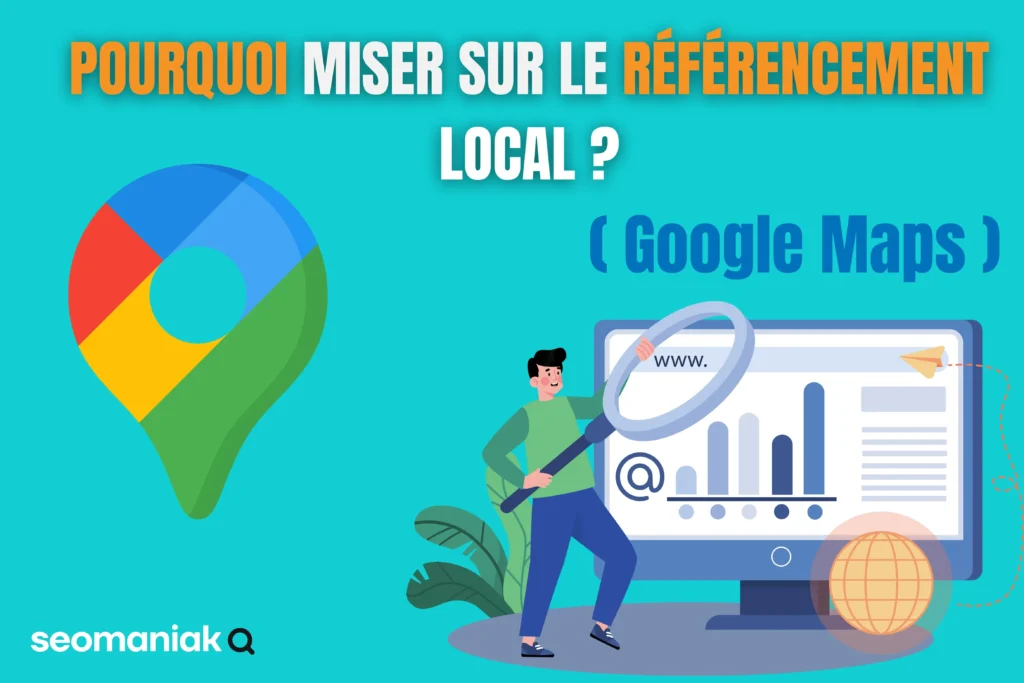 Visuel signé Seomaniak illustrant l’importance du référencement local sur Google Maps. On y voit un personnage analysant des données sur un écran avec une loupe, aux côtés du logo de Google Maps. Le texte principal met en avant la question : « Pourquoi miser sur le référencement local ? »